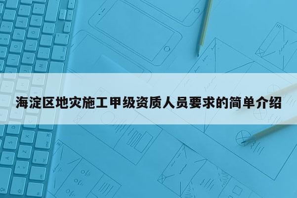 海淀區地災施工甲級資質人員要求的簡單介紹