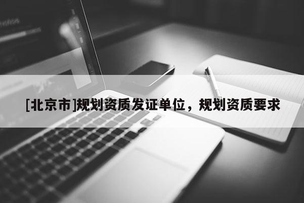[北京市]規劃資質發證單位，規劃資質要求