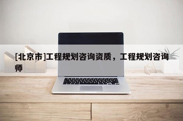 [北京市]工程規(guī)劃咨詢資質(zhì)，工程規(guī)劃咨詢師