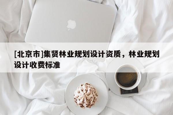 [北京市]集賢林業(yè)規(guī)劃設(shè)計資質(zhì)，林業(yè)規(guī)劃設(shè)計收費標準