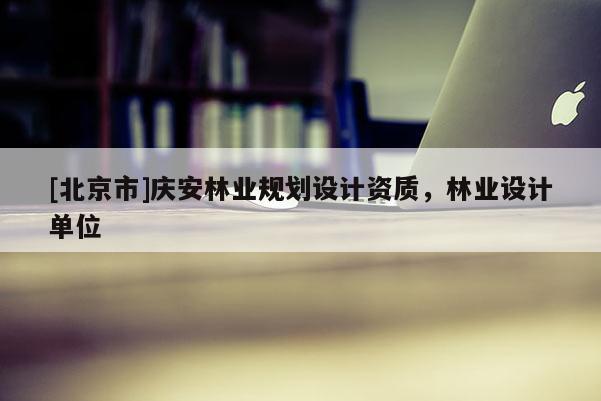 [北京市]慶安林業規劃設計資質，林業設計單位