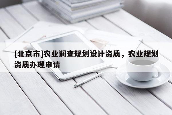 [北京市]農業調查規劃設計資質，農業規劃資質辦理申請
