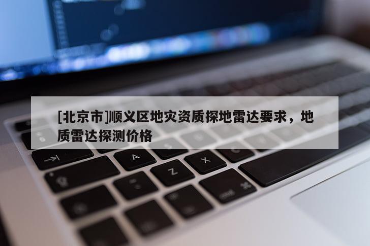 [北京市]順義區地災資質探地雷達要求，地質雷達探測價格