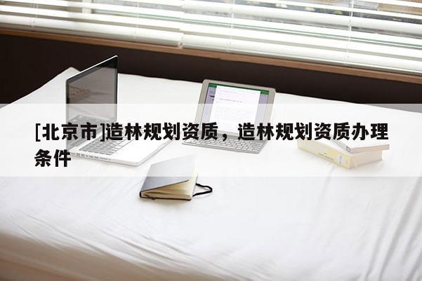 [北京市]造林規劃資質，造林規劃資質辦理條件