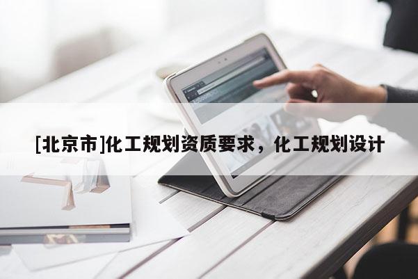 [北京市]化工規劃資質要求，化工規劃設計
