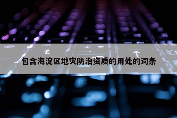 包含海淀區地災防治資質的用處的詞條