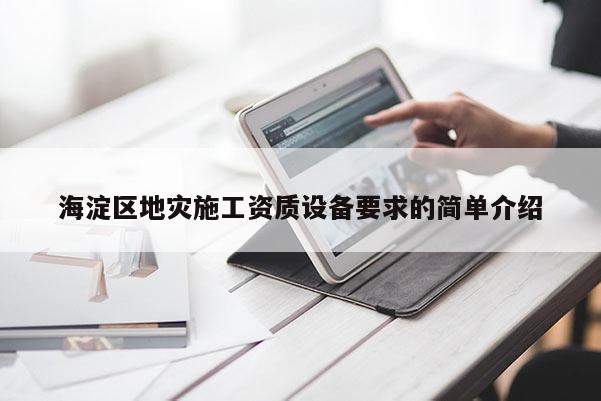 海淀區地災施工資質設備要求的簡單介紹
