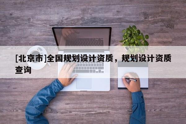 [北京市]全國規劃設計資質，規劃設計資質查詢