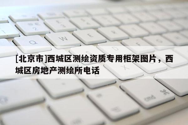 [北京市]西城區測繪資質專用柜架圖片，西城區房地產測繪所電話