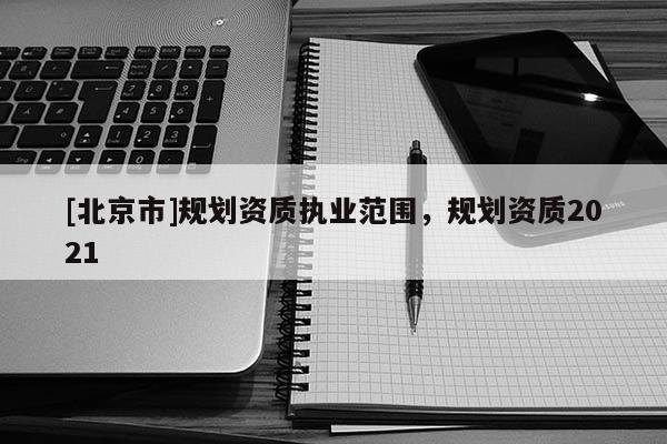 [北京市]規劃資質執業范圍，規劃資質2021