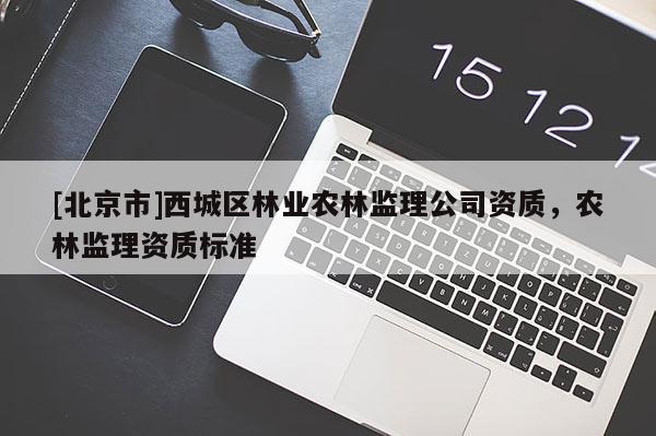[北京市]西城區林業農林監理公司資質，農林監理資質標準