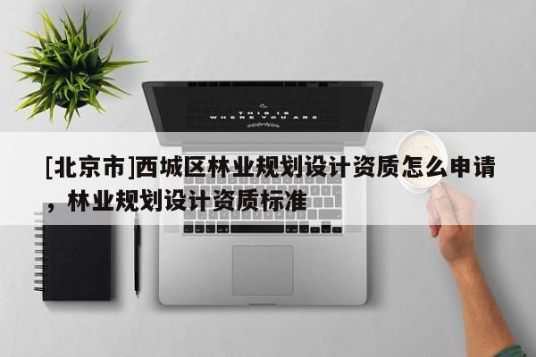 [北京市]西城區林業規劃設計資質怎么申請，林業規劃設計資質標準