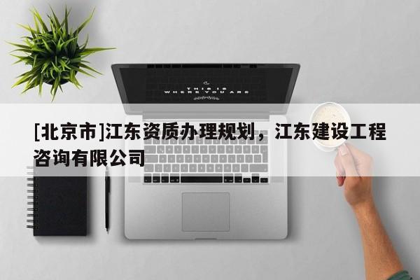[北京市]江東資質辦理規劃，江東建設工程咨詢有限公司