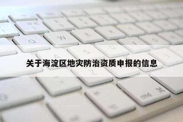 關于海淀區地災防治資質申報的信息