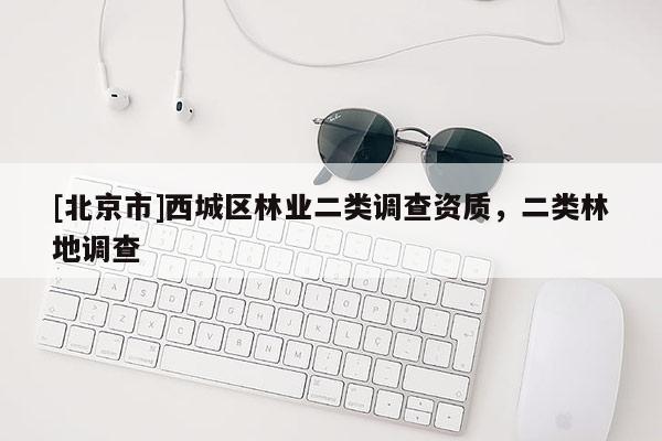 [北京市]西城區林業二類調查資質，二類林地調查